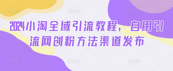 2024小淘全域引流教程，自用引流网创粉方法渠道发布-SSOKS网创项目-分享创业资讯_最新网络项目资源
