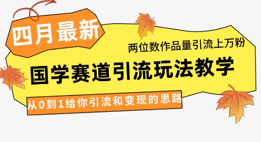 4月最新，国学赛道引流玩法教学，两位数作品量引流上万粉，从0到1给你引流和变现的思路-SSOKS网创项目-分享创业资讯_最新网络项目资源