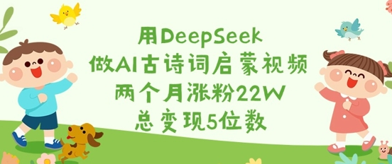 用DeepSeek做AI古诗词启蒙视频，两个月涨粉22W，总变现5位数 2025-03-16 分类：VIP教程 / 网赚教程 / 网赚项目 评论(0)-SSOKS网创项目-分享创业资讯_最新网络项目资源