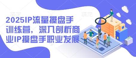 2025IP流量操盘手训练营，深入剖析商业IP操盘手职业发展（更新）-SSOKS网创项目-分享创业资讯_最新网络项目资源