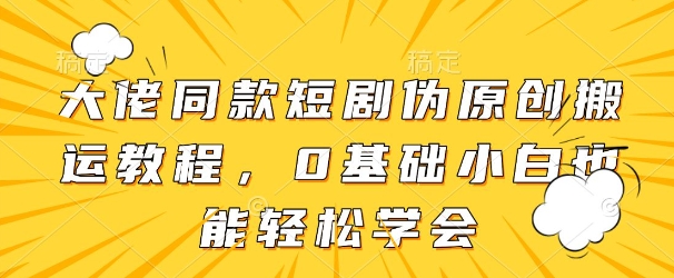 大佬同款短剧伪原创搬运方法，0基础小白也能轻松学会-SSOKS网创项目-分享创业资讯_最新网络项目资源