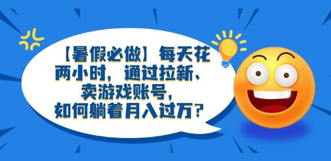 【暑假必做】每天花两小时，通过拉新、卖游戏账号，如何躺着月入过万？【揭秘】-SSOKS网创项目-分享创业资讯_最新网络项目资源