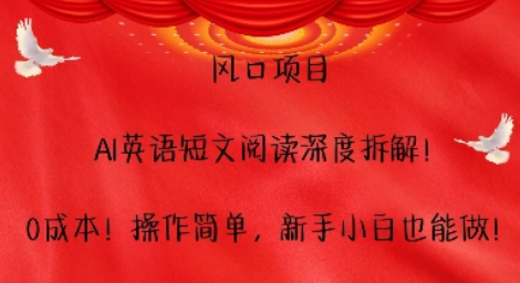 风口项目，AI英语短文阅读深度拆解，0成本，操作简单，新手小白也能做-SSOKS网创项目-分享创业资讯_最新网络项目资源