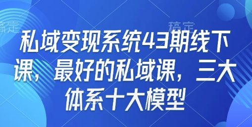 私域变现系统43期线下课，最好的私域课，三大体系十大模型-SSOKS网创项目-分享创业资讯_最新网络项目资源