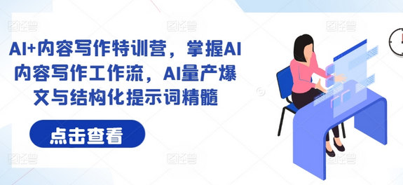 AI+内容写作特训营，掌握AI内容写作工作流，AI量产爆文与结构化提示词精髓-SSOKS网创项目-分享创业资讯_最新网络项目资源