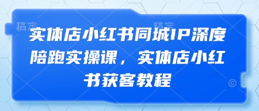 实体店小红书同城IP深度陪跑实操课，实体店小红书获客教程-SSOKS网创项目-分享创业资讯_最新网络项目资源