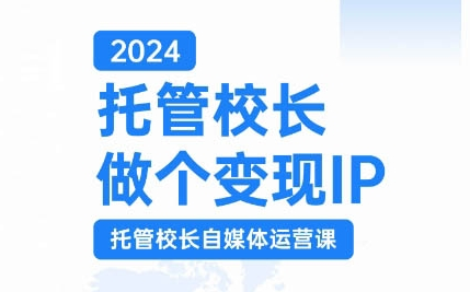2024托管校长做个变现IP，托管校长自媒体运营课，利用短视频实现校区利润翻番-SSOKS网创项目-分享创业资讯_最新网络项目资源