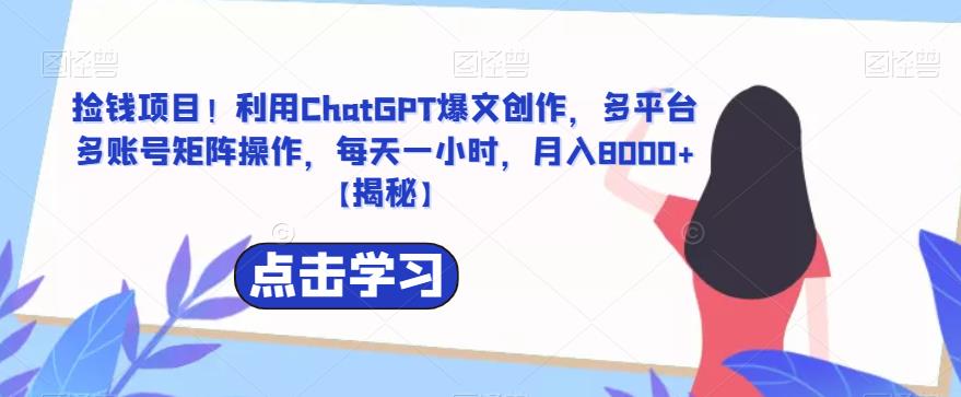 捡钱项目！利用ChatGPT爆文创作，多平台多账号矩阵操作，每天一小时，月入8000+【揭秘】-SSOKS网创项目-分享创业资讯_最新网络项目资源
