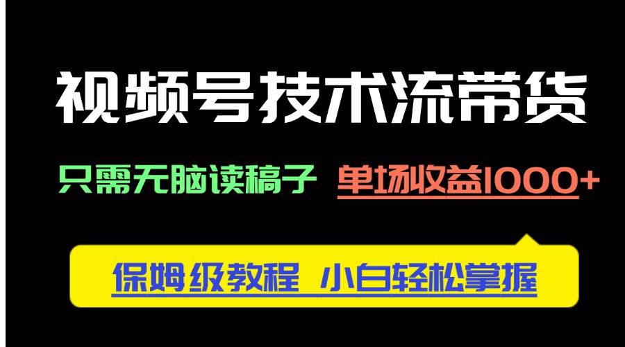（14476期）视频号技术流带货，只需无脑读稿子，单场收益1000+ 保姆级教程，小白轻…-SSOKS网创项目-分享创业资讯_最新网络项目资源