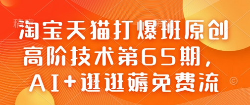 淘宝天猫打爆班原创高阶技术第65期，AI+逛逛薅免费流 2025-02-08 分类：VIP教程 / 网赚教程 / 网赚项目 评论(0)-SSOKS网创项目-分享创业资讯_最新网络项目资源