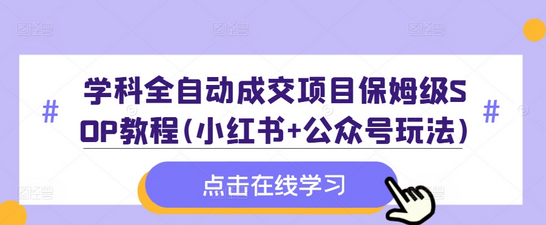 学科全自动成交项目保姆级SOP教程(小红书+公众号玩法)含资料-SSOKS网创项目-分享创业资讯_最新网络项目资源