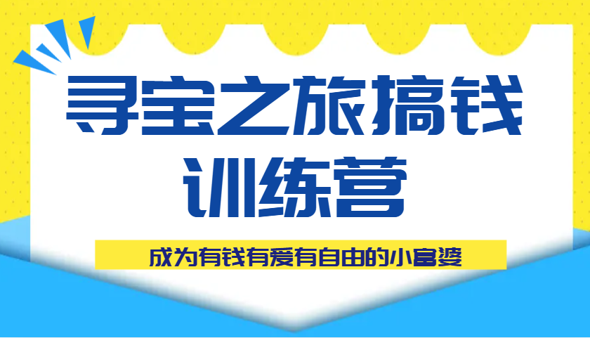 寻宝之旅搞钱训练营课程，成为有钱有爱有自由的小富婆-SSOKS网创项目-分享创业资讯_最新网络项目资源