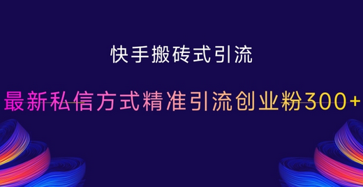 快手搬砖式引流，最新私信方式精准引流创业粉300+-SSOKS网创项目-分享创业资讯_最新网络项目资源