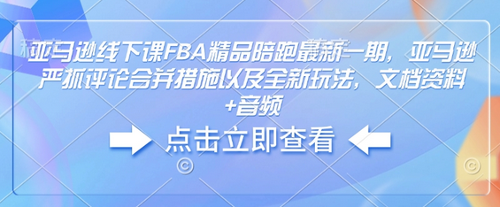 亚马逊线下课FBA精品陪跑最新一期，亚马逊严抓评论合并措施以及全新玩法，文档资料+音频-SSOKS网创项目-分享创业资讯_最新网络项目资源