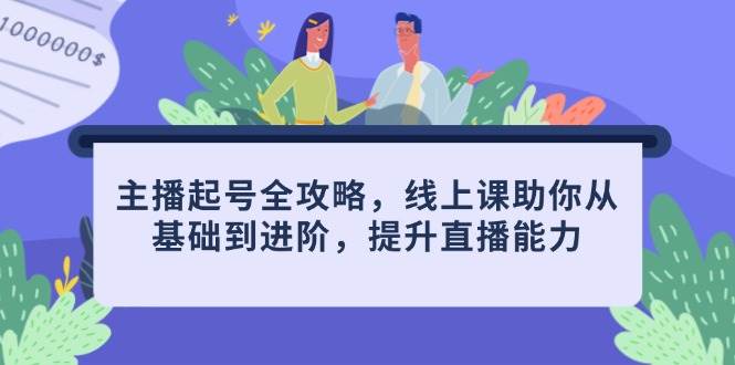 （14621期）主播起号全攻略，线上课助你从基础到进阶，提升直播能力-SSOKS网创项目-分享创业资讯_最新网络项目资源