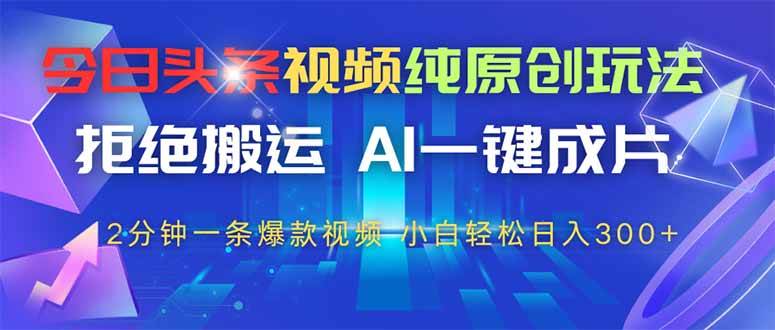 （14612期）今日头条视频纯原创玩法，拒绝搬运，AI一键成片， 2分钟一条爆款视频，…-SSOKS网创项目-分享创业资讯_最新网络项目资源
