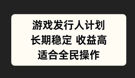 游戏发行人计划，长期稳定，适合全民操作-SSOKS网创项目-分享创业资讯_最新网络项目资源