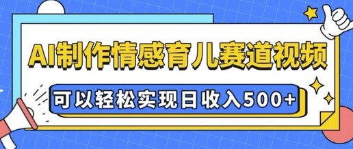AI 制作情感育儿赛道视频，可以轻松实现日收入5张-SSOKS网创项目-分享创业资讯_最新网络项目资源