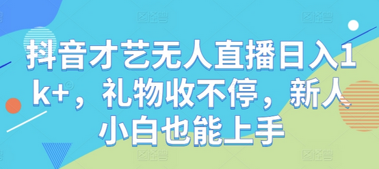 抖音才艺无人直播日入1k+，礼物收不停，新人小白也能上手-SSOKS网创项目-分享创业资讯_最新网络项目资源