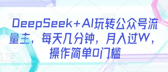DeepSeek+AI玩转公众号流量主，每天几分钟，月入过W，操作简单0门槛 2025-03-20 分类：VIP教程 / 网赚教程 / 网赚项目 评论(0)-SSOKS网创项目-分享创业资讯_最新网络项目资源
