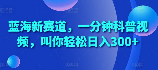 蓝海新赛道，一分钟科普视频，叫你轻松日入300+-SSOKS网创项目-分享创业资讯_最新网络项目资源