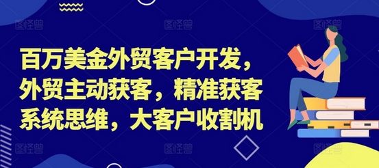 百万美金外贸客户开发，外贸主动获客，精准获客系统思维，大客户收割机-SSOKS网创项目-分享创业资讯_最新网络项目资源
