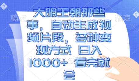大明王朝那些事，自动生成视频片段，多种变现方式 日入1k 看完就会-SSOKS网创项目-分享创业资讯_最新网络项目资源