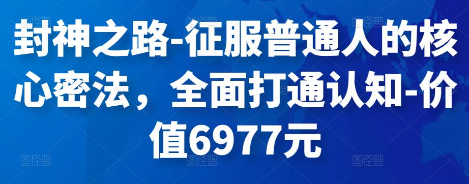 封神之路-征服普通人的核心密法，全面打通认知-价值6977元-SSOKS网创项目-分享创业资讯_最新网络项目资源
