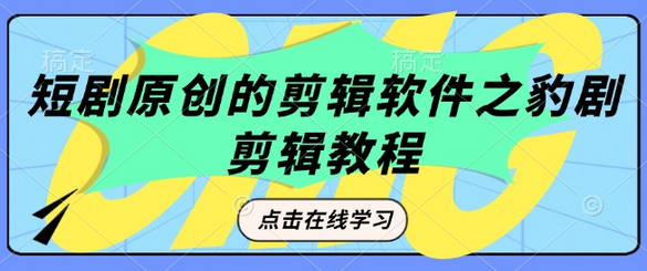 短剧原创的剪辑软件之豹剧剪辑过原创教程-SSOKS网创项目-分享创业资讯_最新网络项目资源