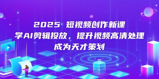 （14428期）2025短视频创作新课，学AI剪辑投放，提升视频高清处理，成为天才策划-SSOKS网创项目-分享创业资讯_最新网络项目资源