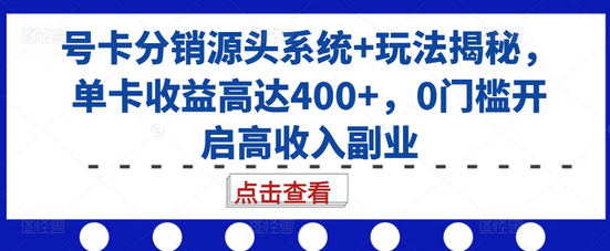 号卡分销源头系统+玩法揭秘，单卡收益高达400+，0门槛开启高收入副业-SSOKS网创项目-分享创业资讯_最新网络项目资源