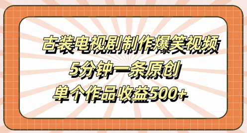 古装电视剧制作爆笑视频，5分钟一条原创，单个作品收益500+-SSOKS网创项目-分享创业资讯_最新网络项目资源