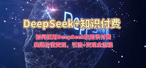 如何使用DeepSeek在知识付费赛道价值变现，引流+变现全流程-SSOKS网创项目-分享创业资讯_最新网络项目资源