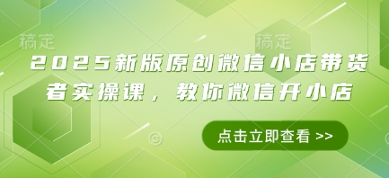 2025新版原创微信小店带货者实操课，教你微信开小店-SSOKS网创项目-分享创业资讯_最新网络项目资源