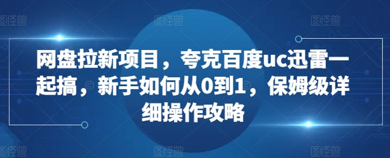 网盘拉新项目，夸克百度uc迅雷一起搞，新手如何从0到1，保姆级详细操作攻略-SSOKS网创项目-分享创业资讯_最新网络项目资源