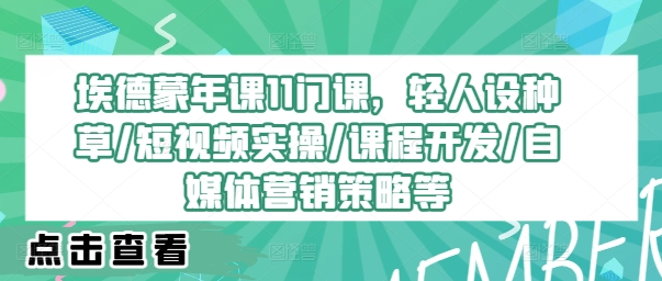 埃德蒙年课11门课，轻人设种草/短视频实操/课程开发/自媒体营销策略等-SSOKS网创项目-分享创业资讯_最新网络项目资源