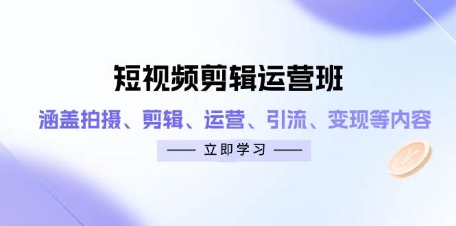 短视频剪辑运营班：涵盖拍摄、剪辑、运营、引流、变现等内容-SSOKS网创项目-分享创业资讯_最新网络项目资源