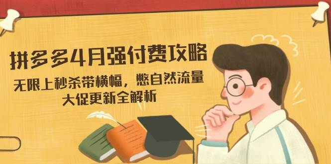 （14379期）拼多多4月强付费攻略，无限上秒杀带横幅，憋自然流量，大促更新全解析-SSOKS网创项目-分享创业资讯_最新网络项目资源