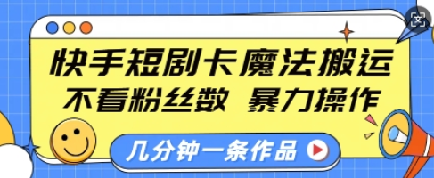 快手短剧卡魔法搬运，不看粉丝数，暴力操作，几分钟一条作品，小白也能快速上手-SSOKS网创项目-分享创业资讯_最新网络项目资源