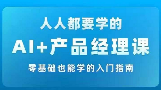 AI +产品经理实战项目必修课，从零到一教你学ai，零基础也能学的入门指南-SSOKS网创项目-分享创业资讯_最新网络项目资源
