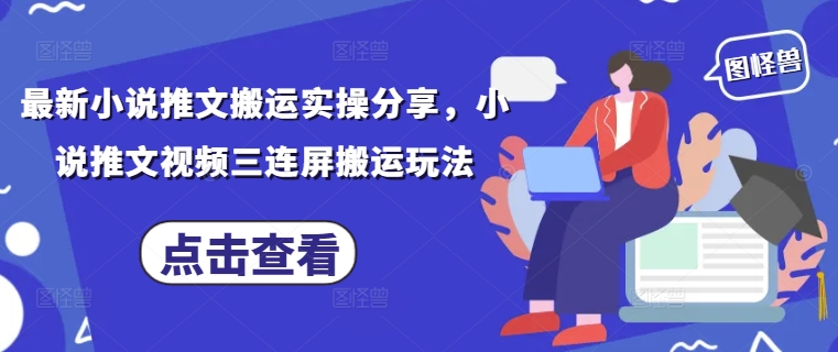 最新小说推文搬运实操分享，小说推文视频三连屏搬运玩法-SSOKS网创项目-分享创业资讯_最新网络项目资源