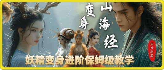 云天AI山海经变身视频教程，妖精变身进阶保姆级教学-SSOKS网创项目-分享创业资讯_最新网络项目资源