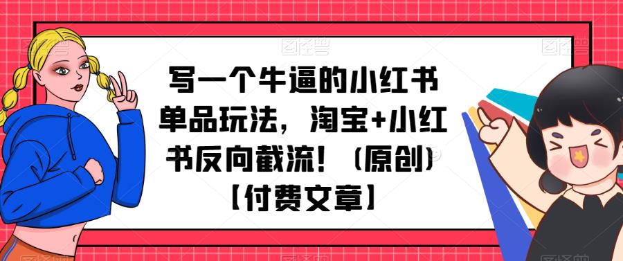 写一个牛逼的小红书单品玩法，淘宝+小红书反向截流！(原创)【付费文章】-SSOKS网创项目-分享创业资讯_最新网络项目资源