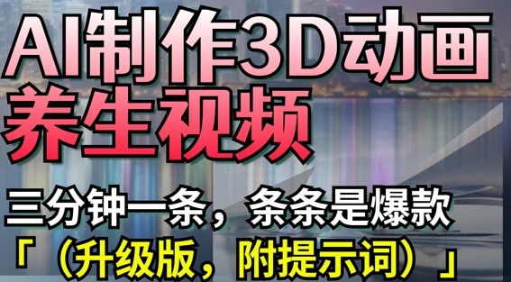 AI制作3D动画养生视频，三分钟一条，条条是爆款(升级版，附提示词)-SSOKS网创项目-分享创业资讯_最新网络项目资源