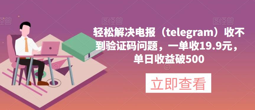 轻松解决电报（telegram）收不到验证码问题，一单收19.9元，单日收益破500【揭秘】-SSOKS网创项目-分享创业资讯_最新网络项目资源