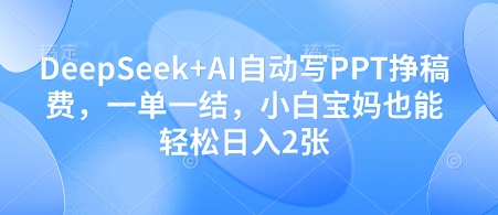DeepSeek+AI自动写PPT挣稿费，一单一结，小白宝妈也能轻松日入2张-SSOKS网创项目-分享创业资讯_最新网络项目资源