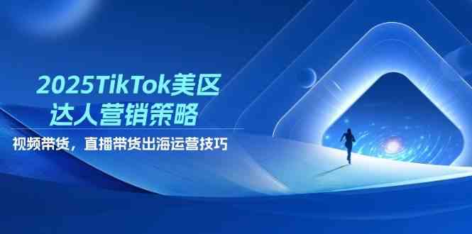 2025TikTok美区达人营销策略，视频带货，直播带货，出海运营技巧-SSOKS网创项目-分享创业资讯_最新网络项目资源