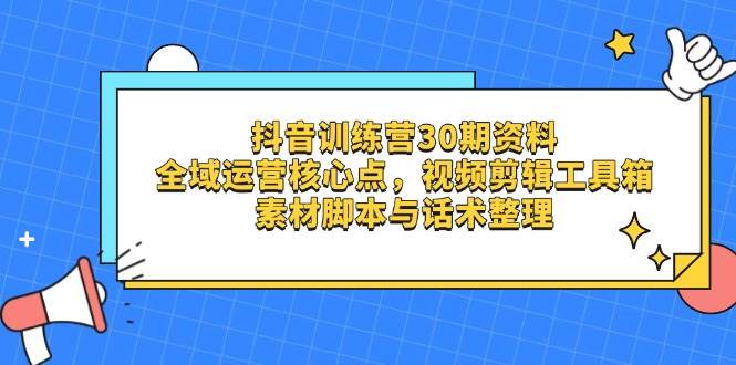 抖音训练营30期资料，全域运营核心点，视频剪辑工具箱 素材脚本与话术整理-SSOKS网创项目-分享创业资讯_最新网络项目资源
