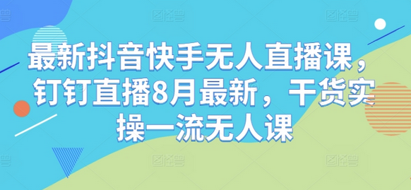 最新抖音快手无人直播课，钉钉直播8月最新，干货实操一流无人课-SSOKS网创项目-分享创业资讯_最新网络项目资源