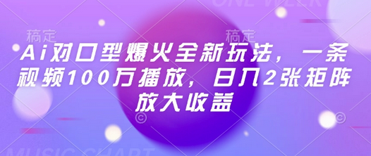 Ai对口型爆火全新玩法，一条视频100万播放，日入2张矩阵放大收益-SSOKS网创项目-分享创业资讯_最新网络项目资源